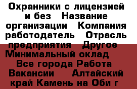 Охранники с лицензией и без › Название организации ­ Компания-работодатель › Отрасль предприятия ­ Другое › Минимальный оклад ­ 1 - Все города Работа » Вакансии   . Алтайский край,Камень-на-Оби г.
